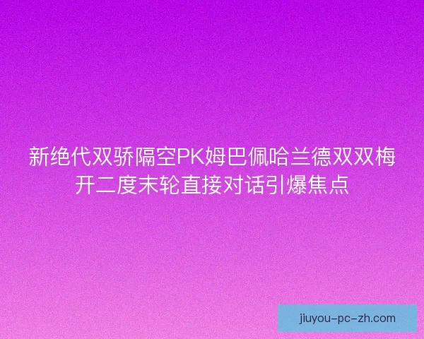 新绝代双骄隔空PK姆巴佩哈兰德双双梅开二度末轮直接对话引爆焦点